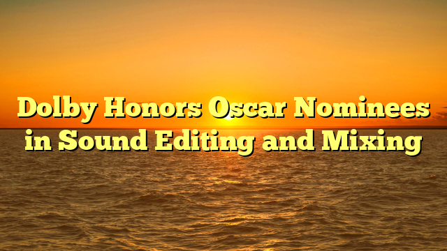 Dolby Honors Oscar Nominees in Sound Editing and Mixing  